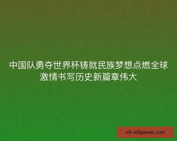 中国队勇夺世界杯铸就民族梦想点燃全球激情书写历史新篇章伟大