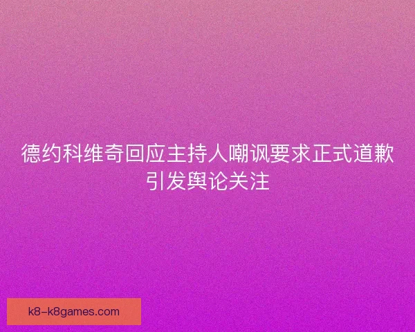 德约科维奇回应主持人嘲讽要求正式道歉引发舆论关注