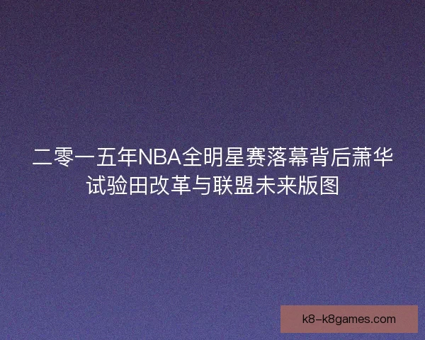 二零一五年NBA全明星赛落幕背后萧华试验田改革与联盟未来版图