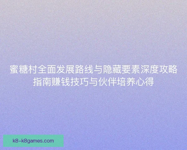 蜜糖村全面发展路线与隐藏要素深度攻略指南赚钱技巧与伙伴培养心得