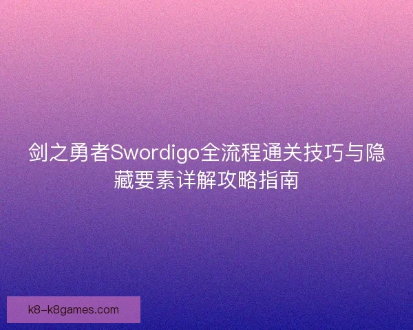 剑之勇者Swordigo全流程通关技巧与隐藏要素详解攻略指南 剑之勇者Swordigo全流程通关技巧与隐藏要素详解攻略指南