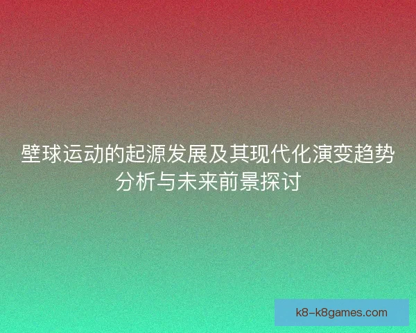壁球运动的起源发展及其现代化演变趋势分析与未来前景探讨 壁球运动的起源发展及其现代化演变趋势分析与未来前景探讨