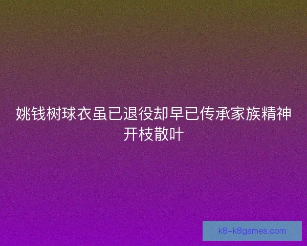 姚钱树球衣虽已退役却早已传承家族精神开枝散叶 姚钱树球衣虽已退役却早已传承家族精神开枝散叶