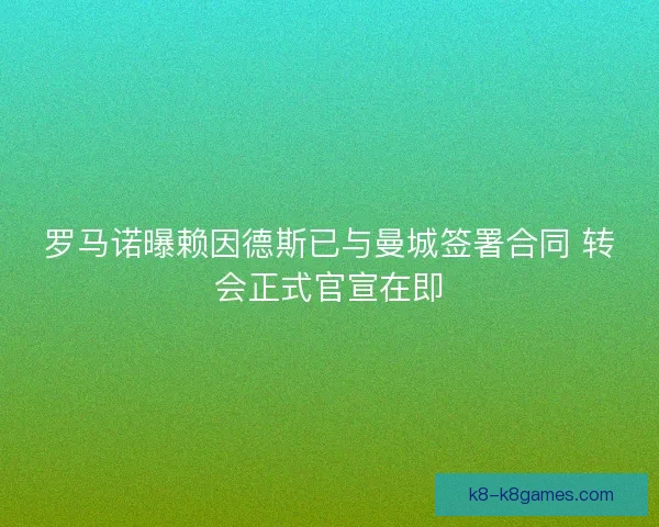 罗马诺曝赖因德斯已与曼城签署合同 转会正式官宣在即