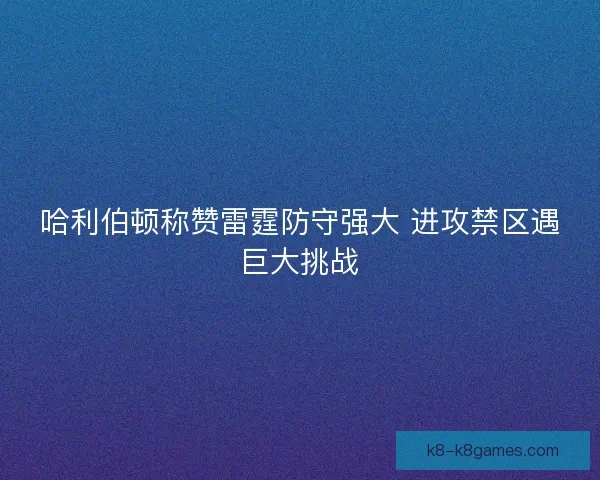哈利伯顿称赞雷霆防守强大 进攻禁区遇巨大挑战